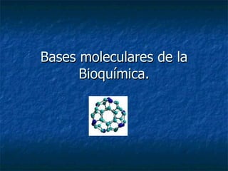 Bases moleculares de la Bioquímica. 