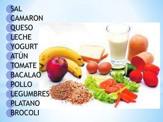SAL
CAMARON
QUESO
LECHE
YOGURT
ATÚN
TOMATE
BACALAO
POLLO
LEGUMBRES
PLATANO
BROCOLI

 