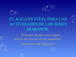 EL AGUA ES VITAL PARA LAS
ACTIVIDADES DE LOS SERES
HUMANOS.
….. Pero que sucede con el agua
dentro del cuerpo de los humanos!
ImportanciadelAgua.pps

 