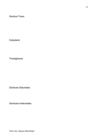 32



Gordura Trans:




Colesterol:




Triacilglicerol:




Gorduras Saturadas:




Gorduras instauradas:




Profa. Dra. Janesca Alban Roman
 