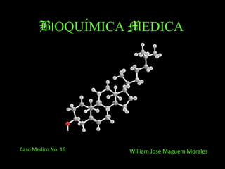 B I OQUÍMICA   M EDICA William José Maguem Morales Caso Medico No. 16 