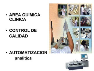 • AREA QUIMICA
  CLINICA

• CONTROL DE
  CALIDAD


• AUTOMATIZACION
    analitica
 