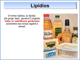 Lipídios O termo lipídios, ou lípidos  (do grego  lipos,  gordura”),  engloba  todas as substâncias gordurosas  existentes nos reinos vegetal e animal. 