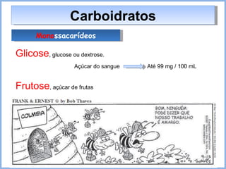 Carboidratos Mono ssacarídeos Glicose , glucose ou dextrose. Açúcar do sangue Até 99 mg / 100 mL Frutose , açúcar de frutas 