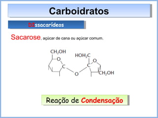 Carboidratos DI ssacarídeos Sacarose , açúcar de cana ou açúcar comum. Reação de  Condensação 