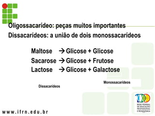 Oligossacarídeo: peças muitos importantes
Dissacarídeos: a união de dois monossacarídeos
Maltose Glicose + Glicose
Sacarose Glicose + Frutose
Lactose Glicose + Galactose
Dissacarídeos
Monossacarídeos
 