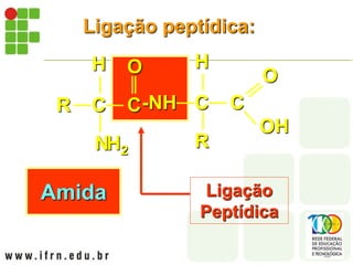 Ligação peptídica:
Ligação
Peptídica
C C
R
N
H
H2
O
C C
-NH
H
OH
O
R
Amida
 