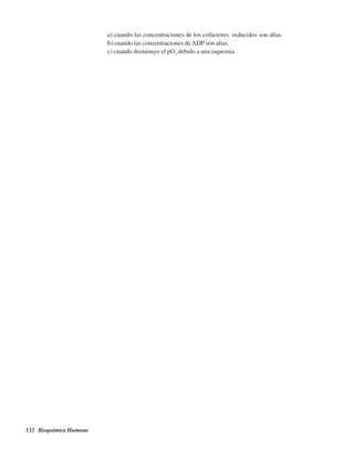 132 Bioquímica Humana
a) cuando las concentraciones de los cofactores reducidos son altas.
b) cuando las concentraciones de ADP son altas.
c) cuando disminuye el pO2
debido a una isquemia.
http://MedicoModerno.Blogspot.com
 