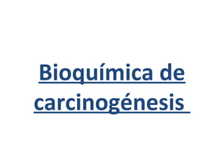 Bioquímica de
carcinogénesis
 