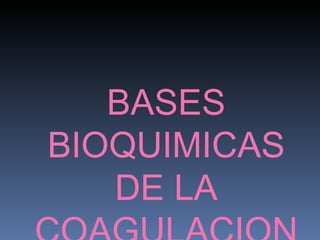 BASES BIOQUIMICAS DE LA COAGULACION 