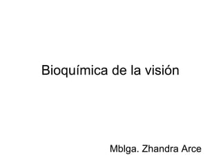 Bioquímica de la visión
Mblga. Zhandra Arce
 