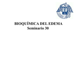 BIOQUÍMICA DEL EDEMA
Seminario 30
 