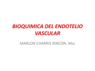 BIOQUIMICA DEL ENDOTELIO
VASCULAR
MARLON CHARRIS RINCÓN. Msc
 