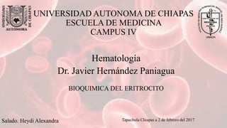UNIVERSIDAD AUTONOMA DE CHIAPAS
ESCUELA DE MEDICINA
CAMPUS IV
Hematología
Dr. Javier Hernández Paniagua
BIOQUIMICA DEL ERITROCITO
Salado. Heydi Alexandra Tapachula Chiapas a 2 de febrero del 2017
 