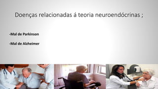Doenças relacionadas á teoria neuroendócrinas ;
-Mal de Parkinson
-Mal de Alzheimer
 