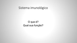Sistema imunológico
O que é?
Qual sua função?
 