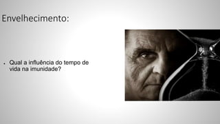 Envelhecimento:
● Qual a influência do tempo de
vida na imunidade?
 
