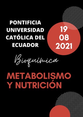 19
08
2021
METABOLISMO
Y NUTRICIÓN
PONTIFICIA
UNIVERSIDAD
CATÓLICA DEL
ECUADOR
Bioquímica
 