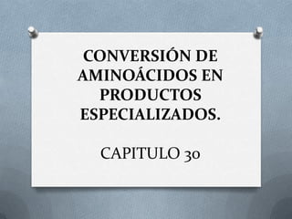 CONVERSIÓN DE
AMINOÁCIDOS EN
PRODUCTOS
ESPECIALIZADOS.
CAPITULO 30
 