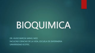 BIOQUIMICA
DR. HUGO BARCIA VARAS, MGS
FACULTAD CIENCIAS DE LA VIDA, ESCUELA DE ENFERMERIA
UNIVERSIDAD ECOTEC
 