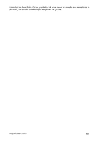 insensível ao hormônio. Como resultado, há uma menor exposição dos receptores e,
portanto, uma maior concentração sangüínea de glicose.




Bioquímica na Cozinha                                                       121
 