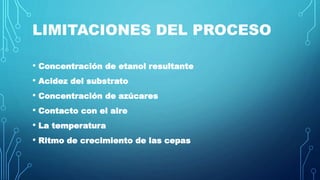 LIMITACIONES DEL PROCESO
• Concentración de etanol resultante
• Acidez del substrato
• Concentración de azúcares
• Contacto con el aire
• La temperatura
• Ritmo de crecimiento de las cepas
 