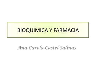BIOQUIMICA Y FARMACIA
Ana Carola Castel Salinas
 