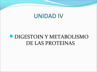 UNIDAD IV

DIGESTOIN Y METABOLISMO
     DE LAS PROTEINAS
 