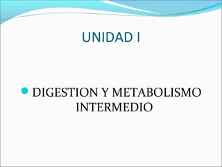 UNIDAD I


DIGESTION Y METABOLISMO
       INTERMEDIO
 