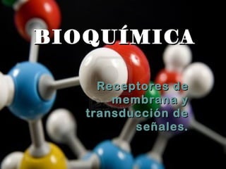 BIOQUÍMICA

     Receptores de
       membrana y
   transducción de
          señales.
 