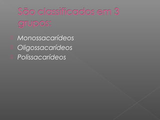  Monossacarídeos
 Oligossacarídeos
 Polissacarídeos
 