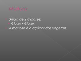 União de 2 glicoses:
 Glicose + Glicose.
 A maltose é o açúcar dos vegetais.
 