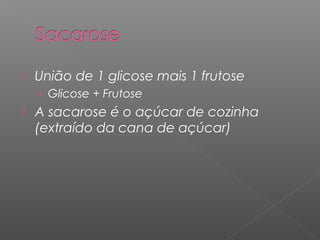  União de 1 glicose mais 1 frutose
› Glicose + Frutose
 A sacarose é o açúcar de cozinha
(extraído da cana de açúcar)
 