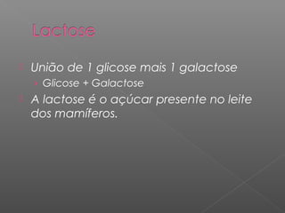  União de 1 glicose mais 1 galactose
› Glicose + Galactose
 A lactose é o açúcar presente no leite
dos mamíferos.
 
