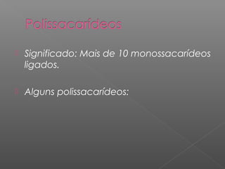  Significado: Mais de 10 monossacarídeos
ligados.
 Alguns polissacarídeos:
 