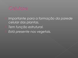  Importante para a formação da parede
celular das plantas.
 Tem função estrutural.
 Está presente nos vegetais.
 