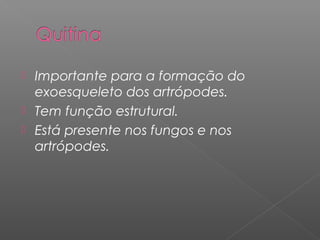  Importante para a formação do
exoesqueleto dos artrópodes.
 Tem função estrutural.
 Está presente nos fungos e nos
artrópodes.
 