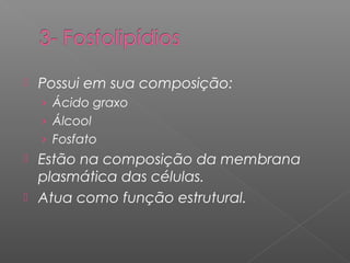 Possui em sua composição:
› Ácido graxo
› Álcool
› Fosfato
 Estão na composição da membrana
plasmática das células.
 Atua como função estrutural.
 