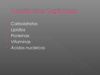 Carboidratos
 Lipídios
 Proteínas
 Vitaminas
 Ácidos nucleicos
 
