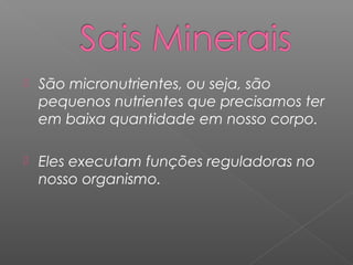  São micronutrientes, ou seja, são
pequenos nutrientes que precisamos ter
em baixa quantidade em nosso corpo.
 Eles executam funções reguladoras no
nosso organismo.
 