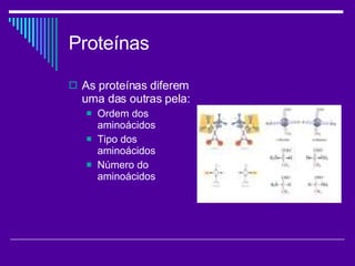 Proteínas As proteínas diferem uma das outras pela: Ordem dos aminoácidos Tipo dos aminoácidos Número do aminoácidos 