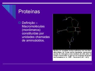 Proteínas Definição – Macromoléculas (monômeros) constituídas por unidades chamadas de aminoácidos. 
