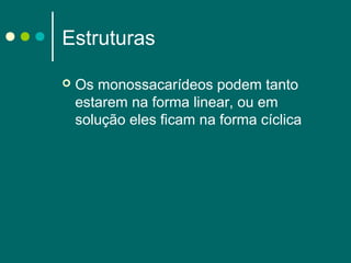 Estruturas


Os monossacarídeos podem tanto
estarem na forma linear, ou em
solução eles ficam na forma cíclica

 