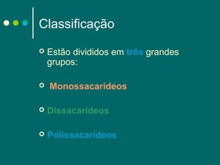 Classificação




Estão divididos em três grandes
grupos:
Monossacarídeos



Dissacarídeos



Polissacarídeos

 