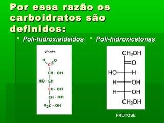 Por essa razão osPor essa razão os
carboidratos sãocarboidratos são
definidos:definidos:
 Poli-hidroxialdeídosPoli-hidroxialdeídos  Poli-hidroxicetonasPoli-hidroxicetonas
FRUTOSE
 