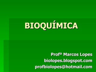 BIOQUÍMICA


        Profº Marcos Lopes
     biolopes.blogspot.com
 profbiolopes@hotmail.com
 