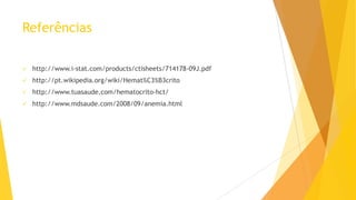 Referências


http://www.i-stat.com/products/ctisheets/714178-09J.pdf



http://pt.wikipedia.org/wiki/Hemat%C3%B3crito



http://www.tuasaude.com/hematocrito-hct/



http://www.mdsaude.com/2008/09/anemia.html

 