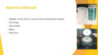 Material Utilizado


Algodão, álcool etílico e luvas de latex (extração do sangue)



Centrifuga



Tubo Capilar



Régua



Plasticina.

 