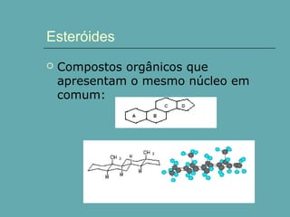 Esteróides


Compostos orgânicos que
apresentam o mesmo núcleo em
comum:

 