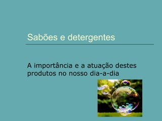 Sabões e detergentes
A importância e a atuação destes
produtos no nosso dia-a-dia

 